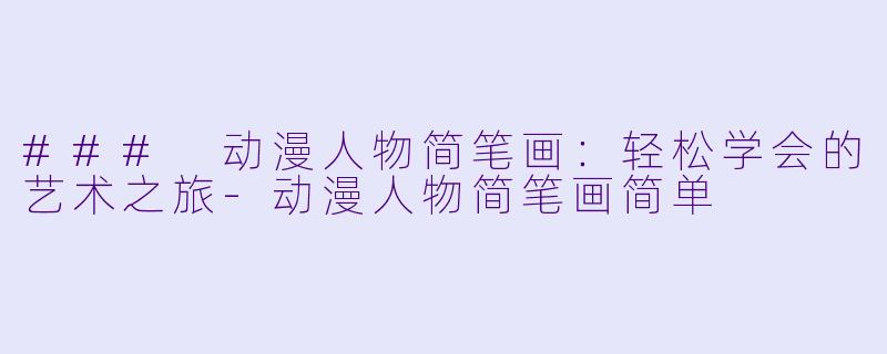 ### 动漫人物简笔画:轻松学会的艺术之旅