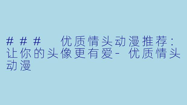 ### 优质情头动漫推荐：让你的头像更有爱-优质情头动漫