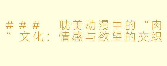 ### 耽美动漫中的“肉”文化：情感与欲望的交织