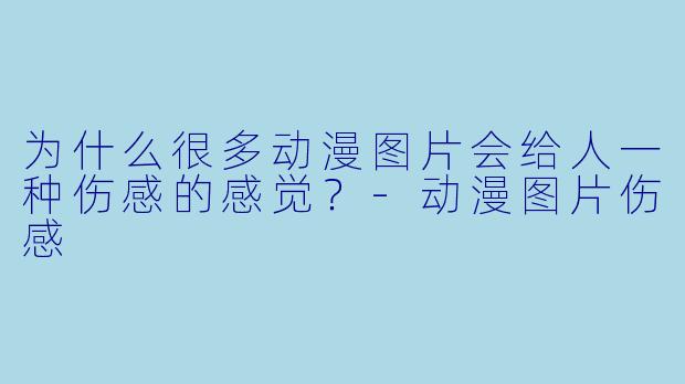 为什么很多动漫图片会给人一种伤感的感觉?