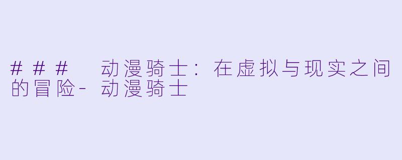 ### 动漫骑士：在虚拟与现实之间的冒险-动漫骑士