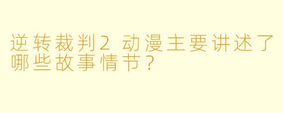 逆转裁判2动漫主要讲述了哪些故事情节？