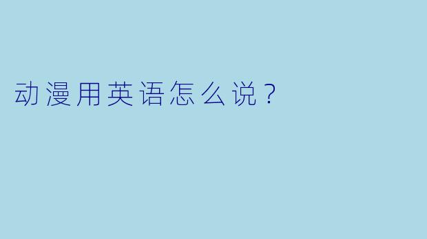 动漫用英语怎么说？