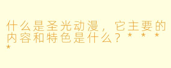 什么是圣光动漫,它主要的内容和特色是什么?****