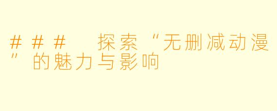 ### 探索“无删减动漫”的魅力与影响