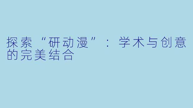 探索“研动漫”：学术与创意的完美结合