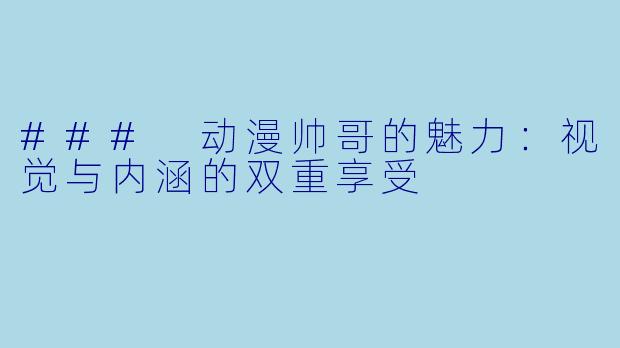 ### 动漫帅哥的魅力：视觉与内涵的双重享受