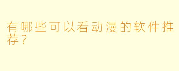 有哪些可以看动漫的软件推荐？