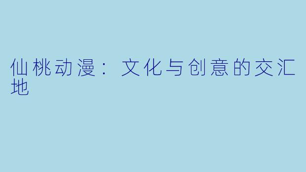 仙桃动漫：文化与创意的交汇地