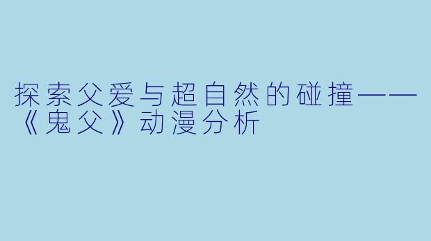 探索父爱与超自然的碰撞——《鬼父》动漫分析