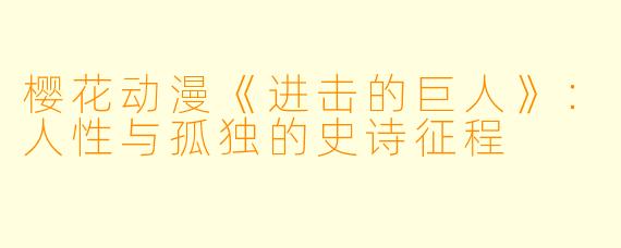 樱花动漫《进击的巨人》:人性与孤独的史诗征程