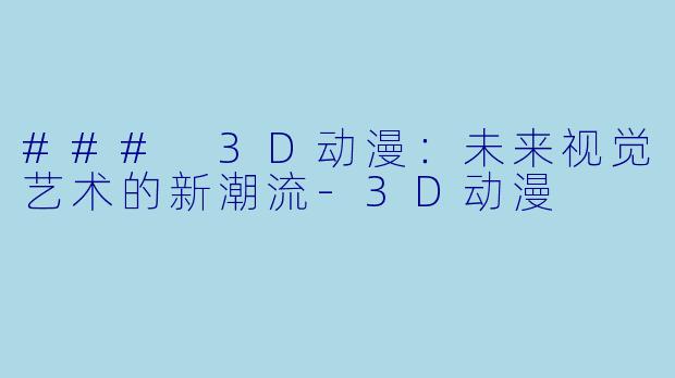 ### 3D动漫：未来视觉艺术的新潮流-3D动漫