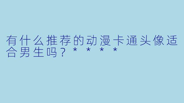 有什么推荐的动漫卡通头像适合男生吗?****