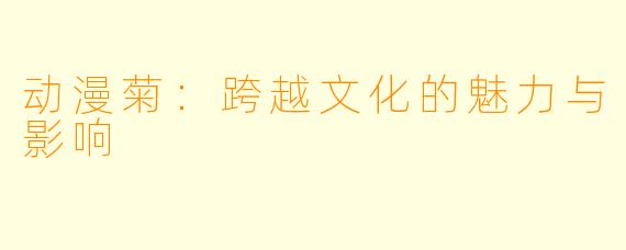 动漫菊：跨越文化的魅力与影响