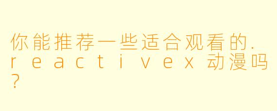 你能推荐一些适合观看的.reactivex动漫吗?