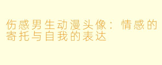 伤感男生动漫头像:情感的寄托与自我的表达