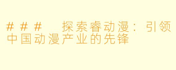 ### 探索睿动漫：引领中国动漫产业的先锋