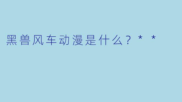 黑兽风车动漫是什么？**