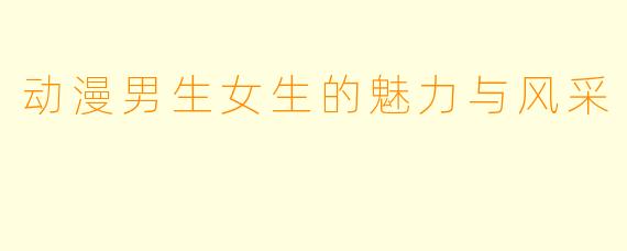 动漫男生女生的魅力与风采