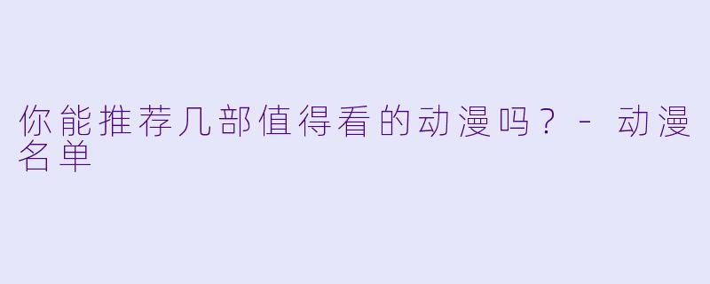 你能推荐几部值得看的动漫吗？