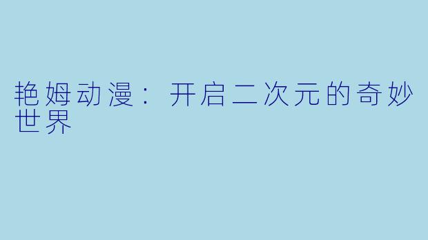艳姆动漫:开启二次元的奇妙世界