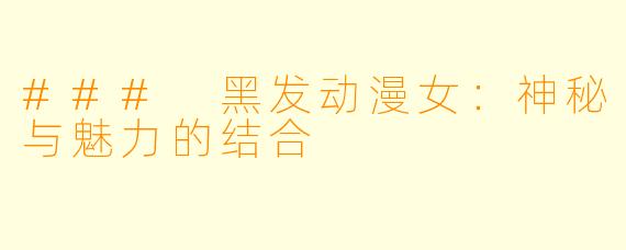 ### 黑发动漫女：神秘与魅力的结合
