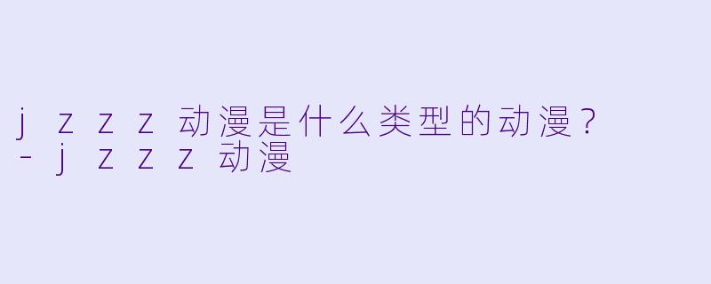 jzzz动漫是什么类型的动漫？  -jzzz动漫