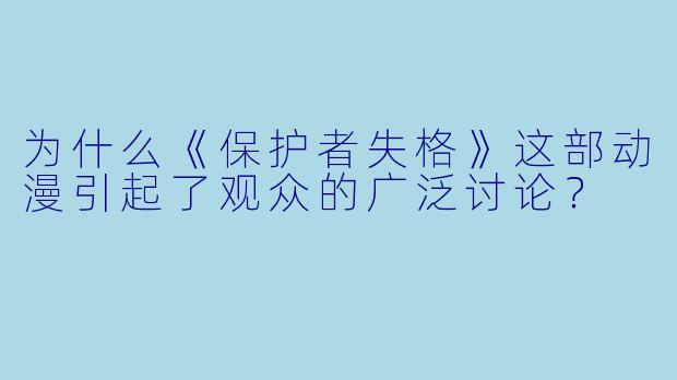 为什么《保护者失格》这部动漫引起了观众的广泛讨论?