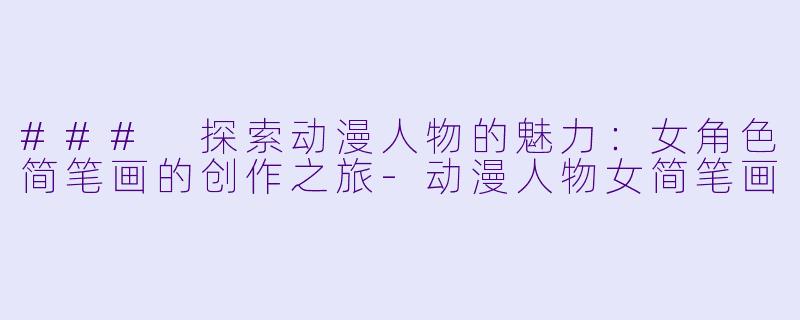 ### 探索动漫人物的魅力:女角色简笔画的创作之旅