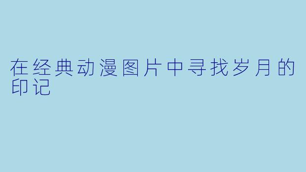 在经典动漫图片中寻找岁月的印记
