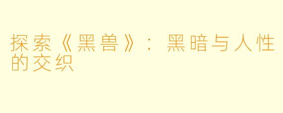 探索《黑兽》：黑暗与人性的交织