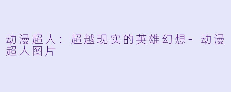 动漫超人：超越现实的英雄幻想-动漫超人图片
