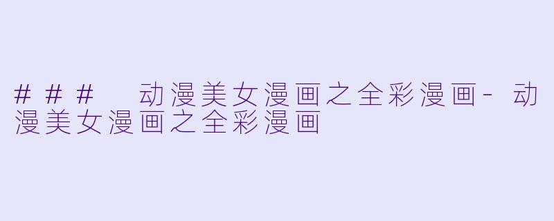 ### 动漫美女漫画之全彩漫画-动漫美女漫画之全彩漫画