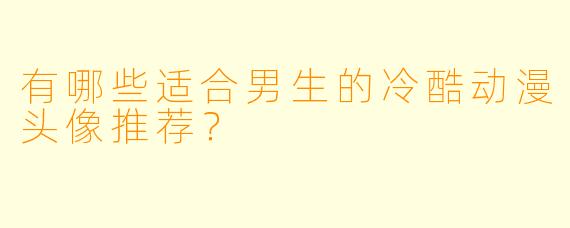 有哪些适合男生的冷酷动漫头像推荐？