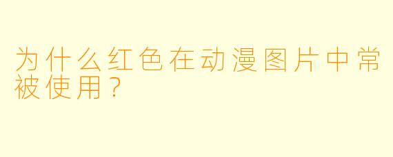 为什么红色在动漫图片中常被使用？