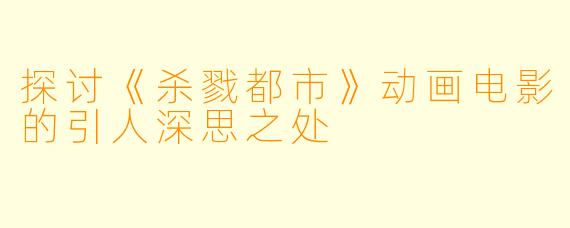 探讨《杀戮都市》动画电影的引人深思之处