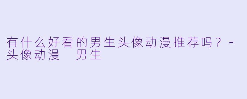 有什么好看的男生头像动漫推荐吗？-头像动漫 男生
