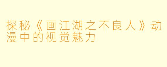 探秘《画江湖之不良人》动漫中的视觉魅力