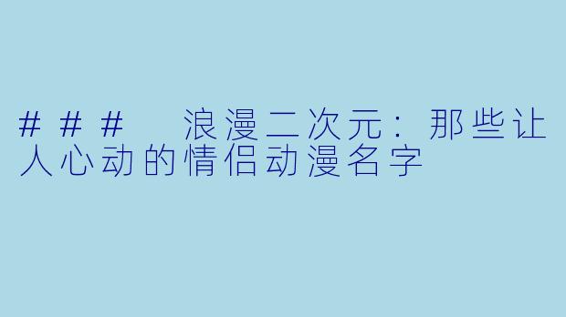 ### 浪漫二次元：那些让人心动的情侣动漫名字