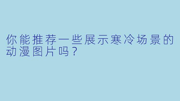 你能推荐一些展示寒冷场景的动漫图片吗？