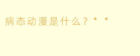 病态动漫是什么?**