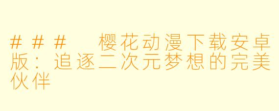 ### 樱花动漫下载安卓版：追逐二次元梦想的完美伙伴