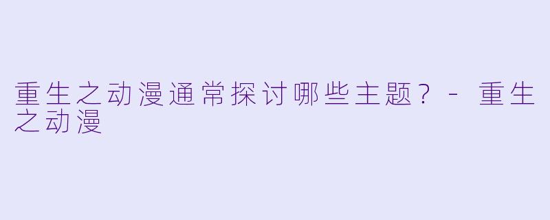 重生之动漫通常探讨哪些主题？