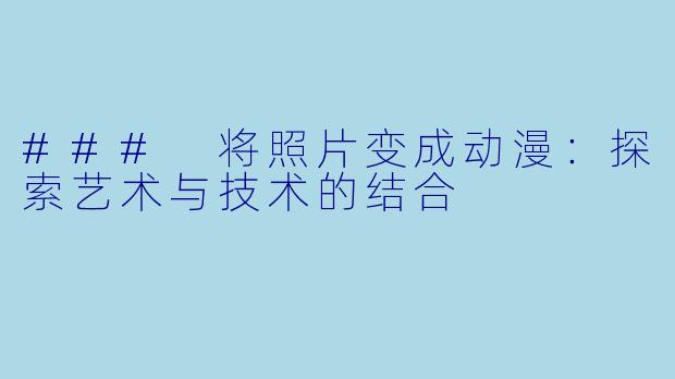 ### 将照片变成动漫：探索艺术与技术的结合