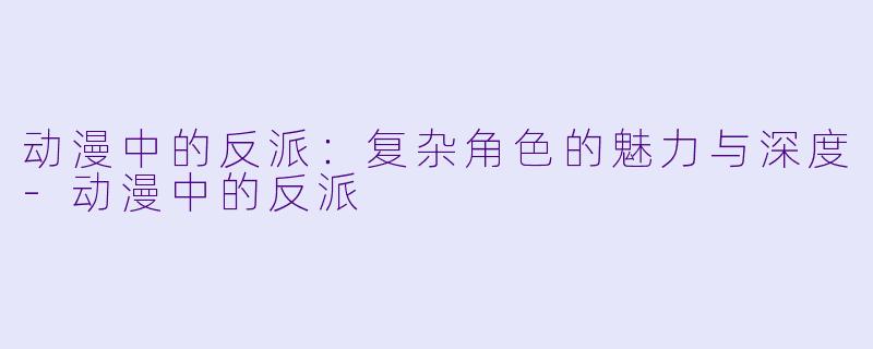 动漫中的反派：复杂角色的魅力与深度-动漫中的反派