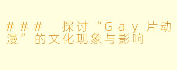### 探讨“Gay片动漫”的文化现象与影响