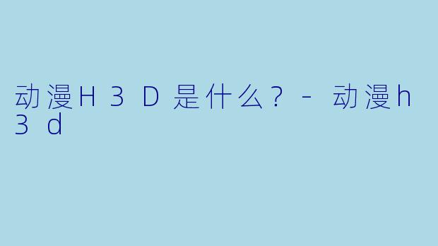 动漫H3D是什么？
