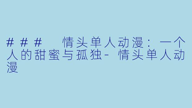 ### 情头单人动漫：一个人的甜蜜与孤独-情头单人动漫