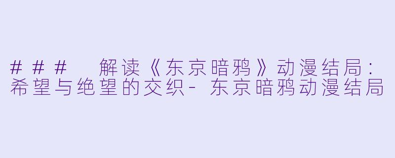 ### 解读《东京暗鸦》动漫结局：希望与绝望的交织-东京暗鸦动漫结局