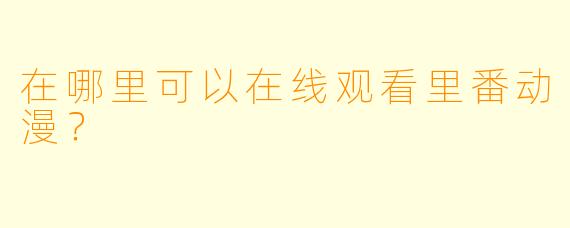 在哪里可以在线观看里番动漫？